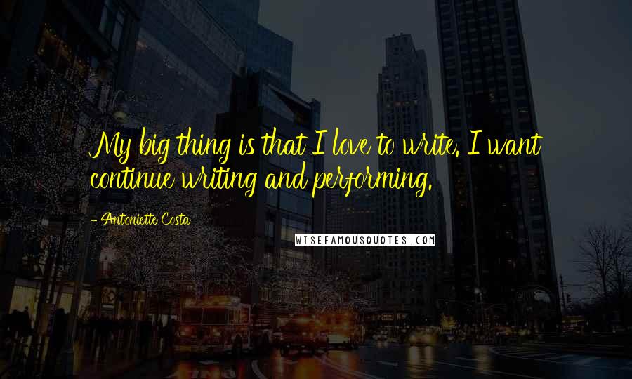Antoniette Costa Quotes: My big thing is that I love to write. I want continue writing and performing.