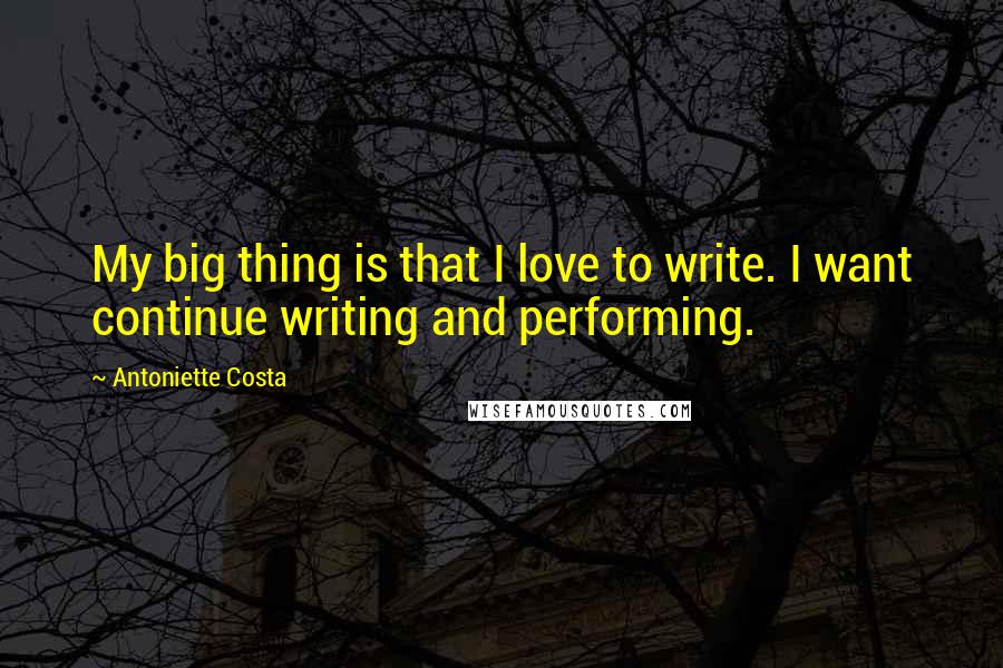 Antoniette Costa Quotes: My big thing is that I love to write. I want continue writing and performing.