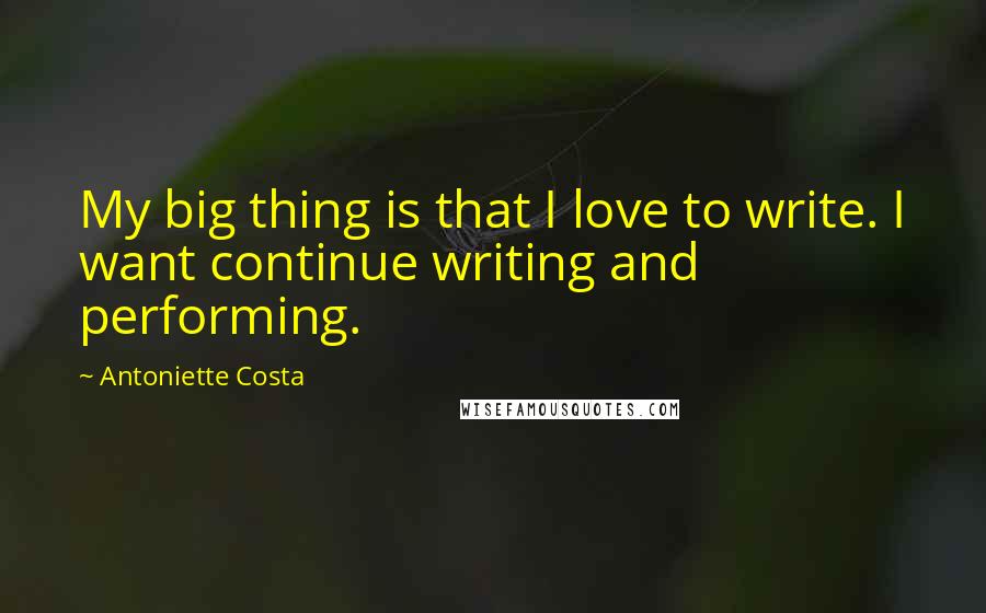 Antoniette Costa Quotes: My big thing is that I love to write. I want continue writing and performing.