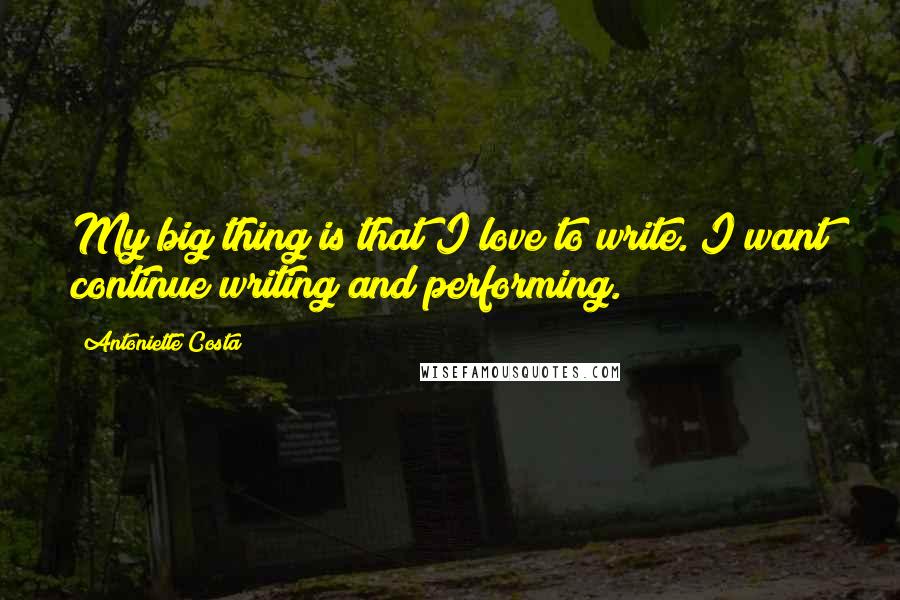 Antoniette Costa Quotes: My big thing is that I love to write. I want continue writing and performing.