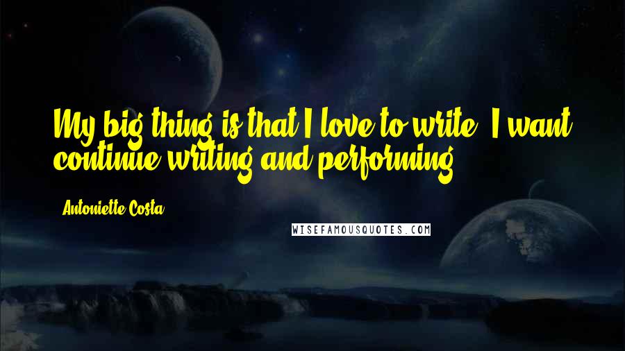 Antoniette Costa Quotes: My big thing is that I love to write. I want continue writing and performing.