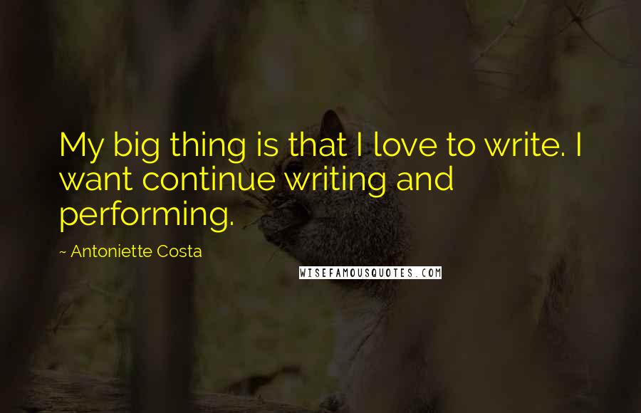 Antoniette Costa Quotes: My big thing is that I love to write. I want continue writing and performing.