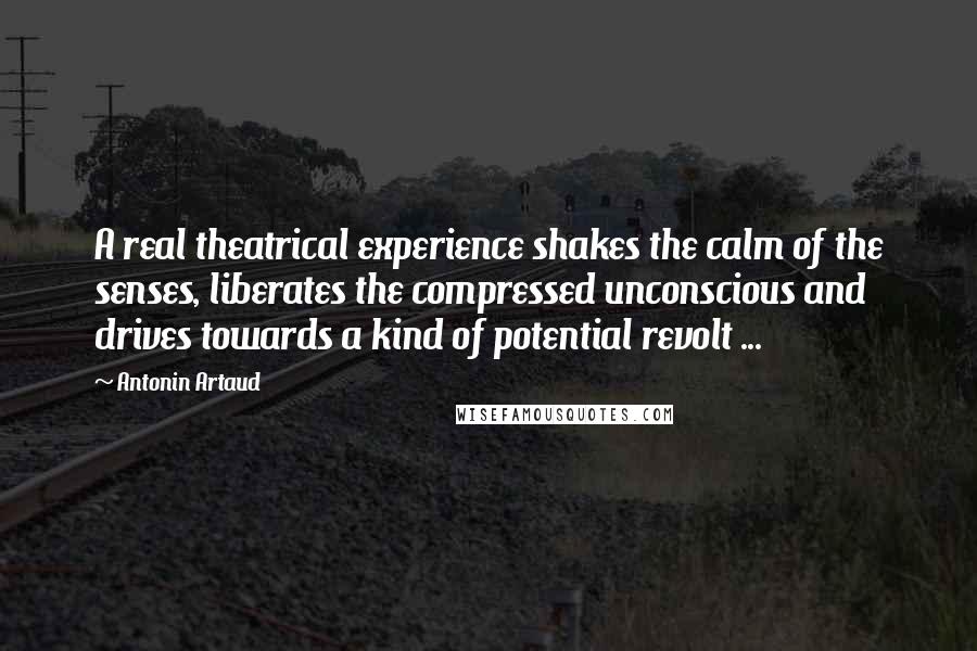 Antonin Artaud Quotes: A real theatrical experience shakes the calm of the senses, liberates the compressed unconscious and drives towards a kind of potential revolt ...