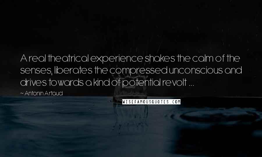 Antonin Artaud Quotes: A real theatrical experience shakes the calm of the senses, liberates the compressed unconscious and drives towards a kind of potential revolt ...