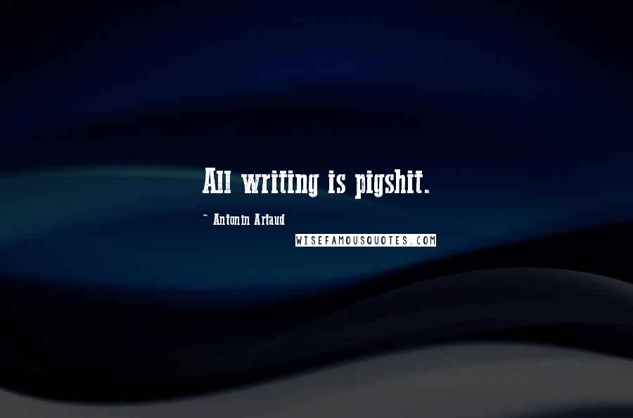 Antonin Artaud Quotes: All writing is pigshit.
