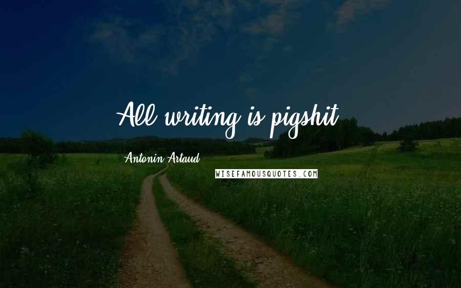 Antonin Artaud Quotes: All writing is pigshit.