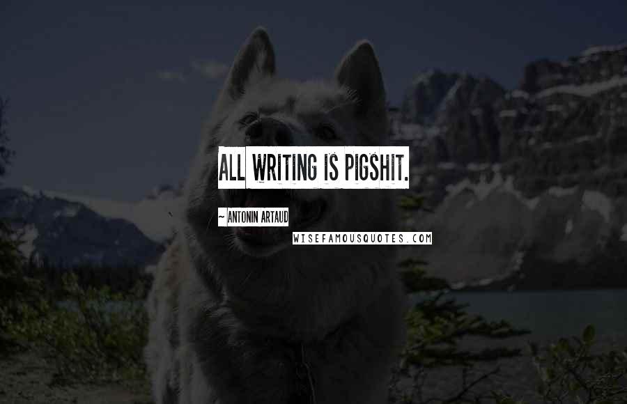 Antonin Artaud Quotes: All writing is pigshit.