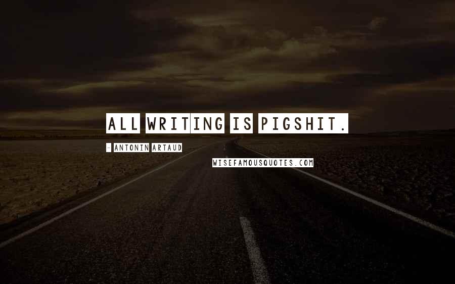 Antonin Artaud Quotes: All writing is pigshit.