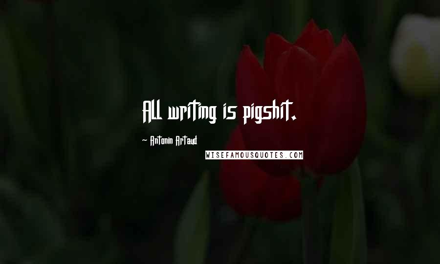 Antonin Artaud Quotes: All writing is pigshit.