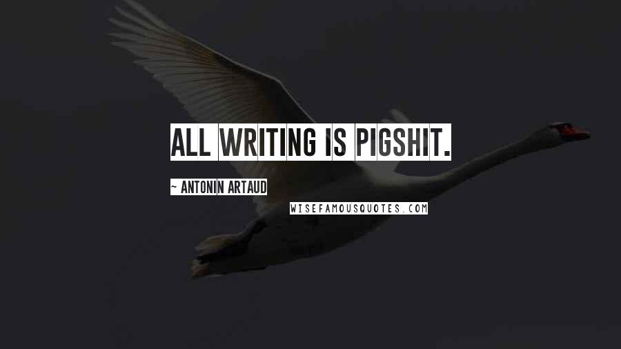 Antonin Artaud Quotes: All writing is pigshit.