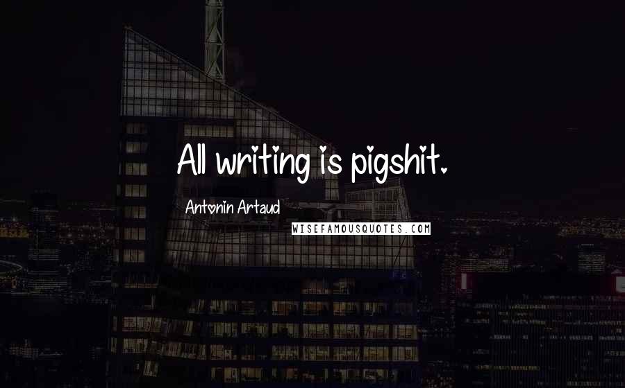 Antonin Artaud Quotes: All writing is pigshit.
