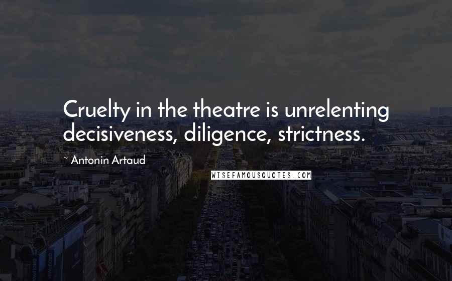 Antonin Artaud Quotes: Cruelty in the theatre is unrelenting decisiveness, diligence, strictness.