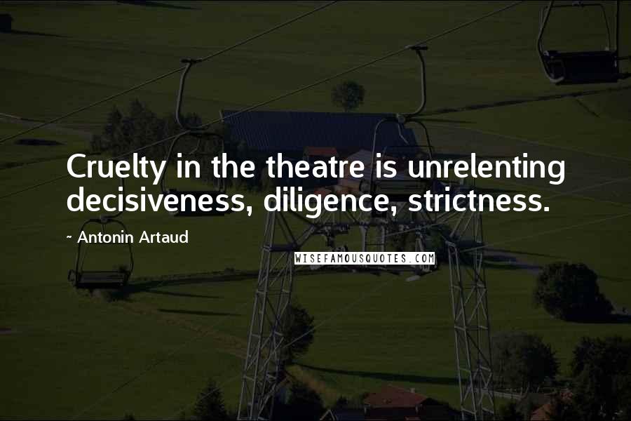 Antonin Artaud Quotes: Cruelty in the theatre is unrelenting decisiveness, diligence, strictness.