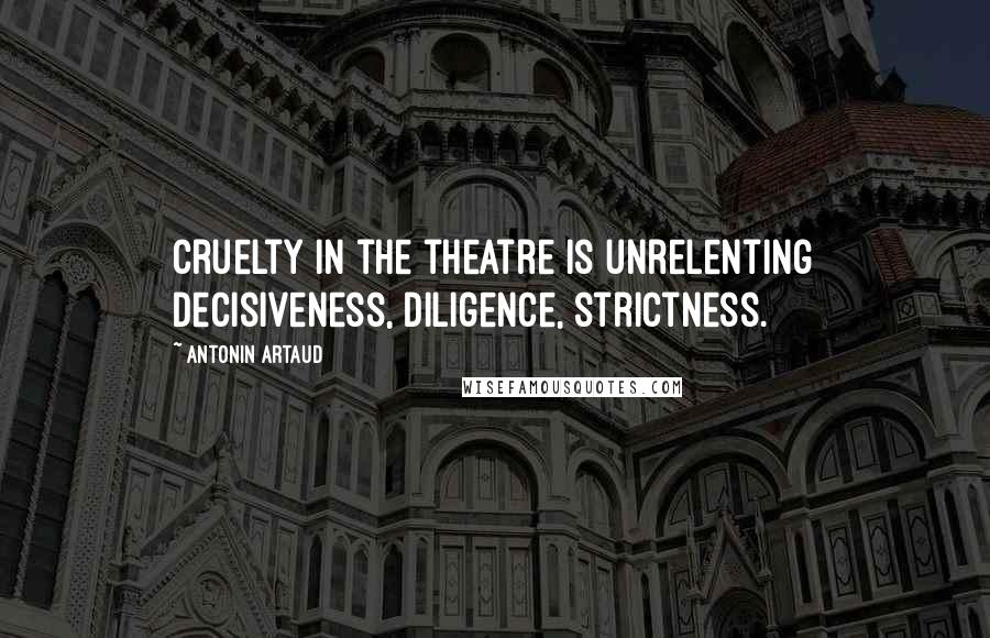 Antonin Artaud Quotes: Cruelty in the theatre is unrelenting decisiveness, diligence, strictness.