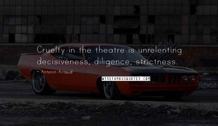 Antonin Artaud Quotes: Cruelty in the theatre is unrelenting decisiveness, diligence, strictness.