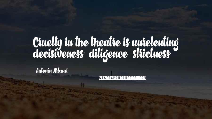 Antonin Artaud Quotes: Cruelty in the theatre is unrelenting decisiveness, diligence, strictness.