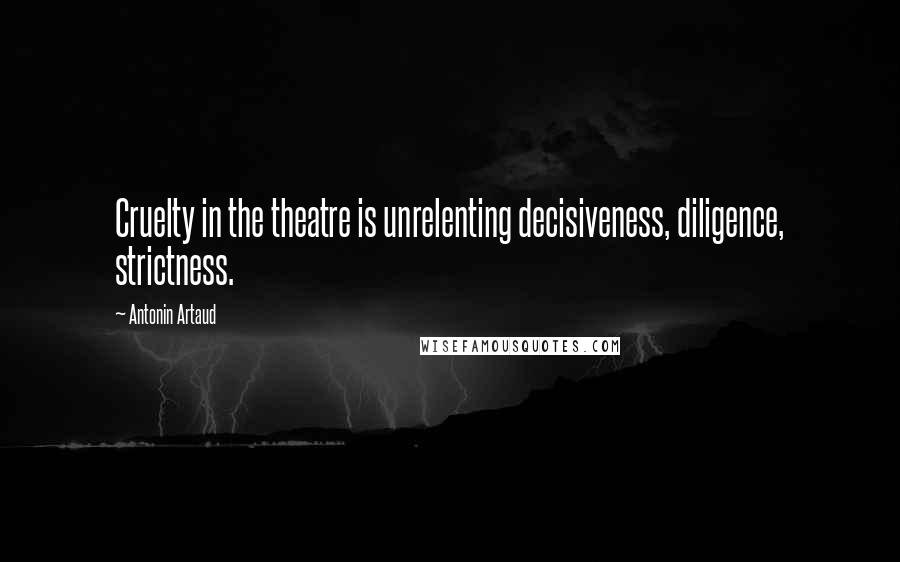 Antonin Artaud Quotes: Cruelty in the theatre is unrelenting decisiveness, diligence, strictness.