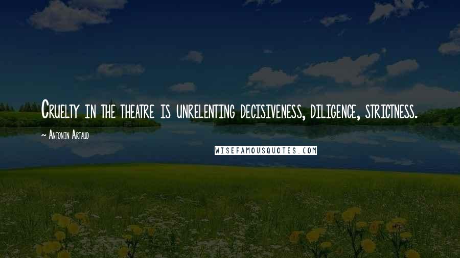 Antonin Artaud Quotes: Cruelty in the theatre is unrelenting decisiveness, diligence, strictness.