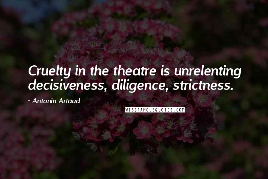 Antonin Artaud Quotes: Cruelty in the theatre is unrelenting decisiveness, diligence, strictness.