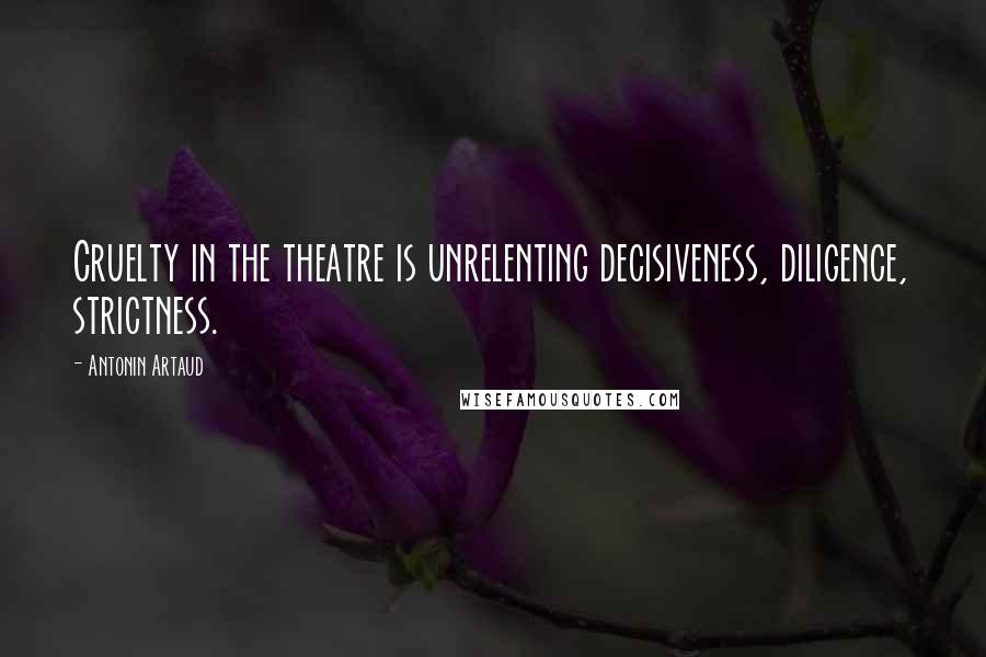 Antonin Artaud Quotes: Cruelty in the theatre is unrelenting decisiveness, diligence, strictness.