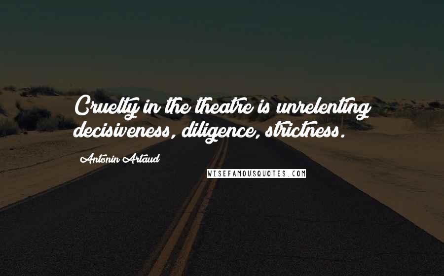 Antonin Artaud Quotes: Cruelty in the theatre is unrelenting decisiveness, diligence, strictness.