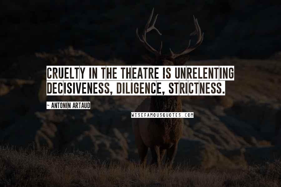 Antonin Artaud Quotes: Cruelty in the theatre is unrelenting decisiveness, diligence, strictness.