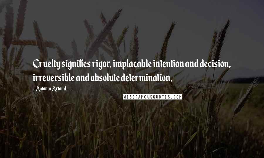 Antonin Artaud Quotes: Cruelty signifies rigor, implacable intention and decision, irreversible and absolute determination,