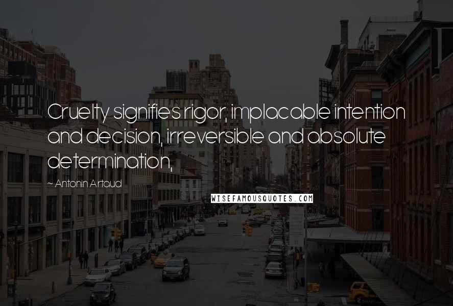 Antonin Artaud Quotes: Cruelty signifies rigor, implacable intention and decision, irreversible and absolute determination,