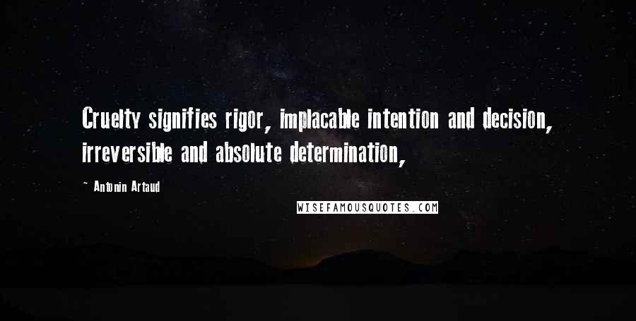 Antonin Artaud Quotes: Cruelty signifies rigor, implacable intention and decision, irreversible and absolute determination,