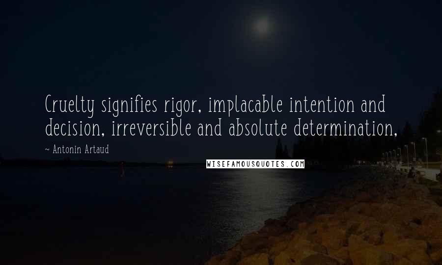 Antonin Artaud Quotes: Cruelty signifies rigor, implacable intention and decision, irreversible and absolute determination,