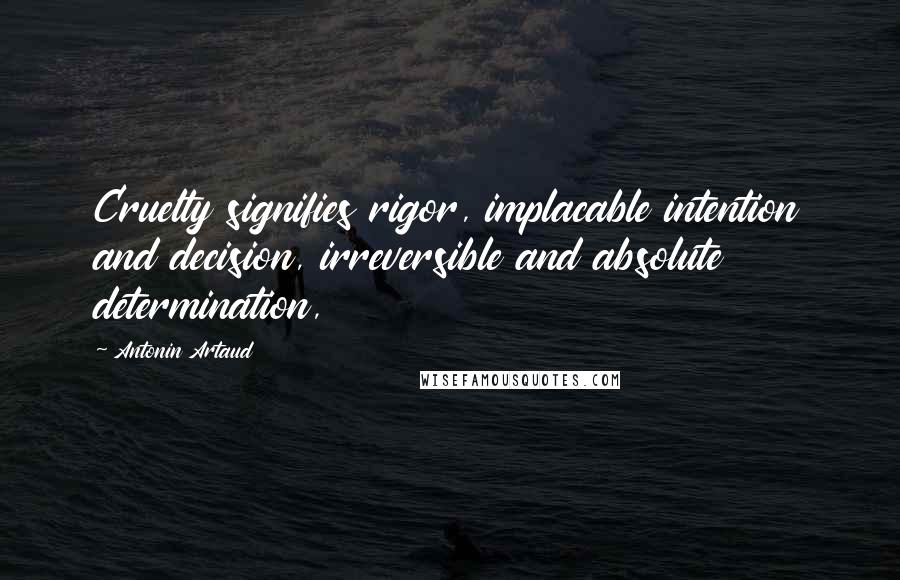 Antonin Artaud Quotes: Cruelty signifies rigor, implacable intention and decision, irreversible and absolute determination,