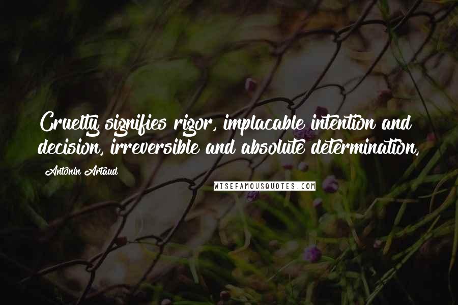 Antonin Artaud Quotes: Cruelty signifies rigor, implacable intention and decision, irreversible and absolute determination,