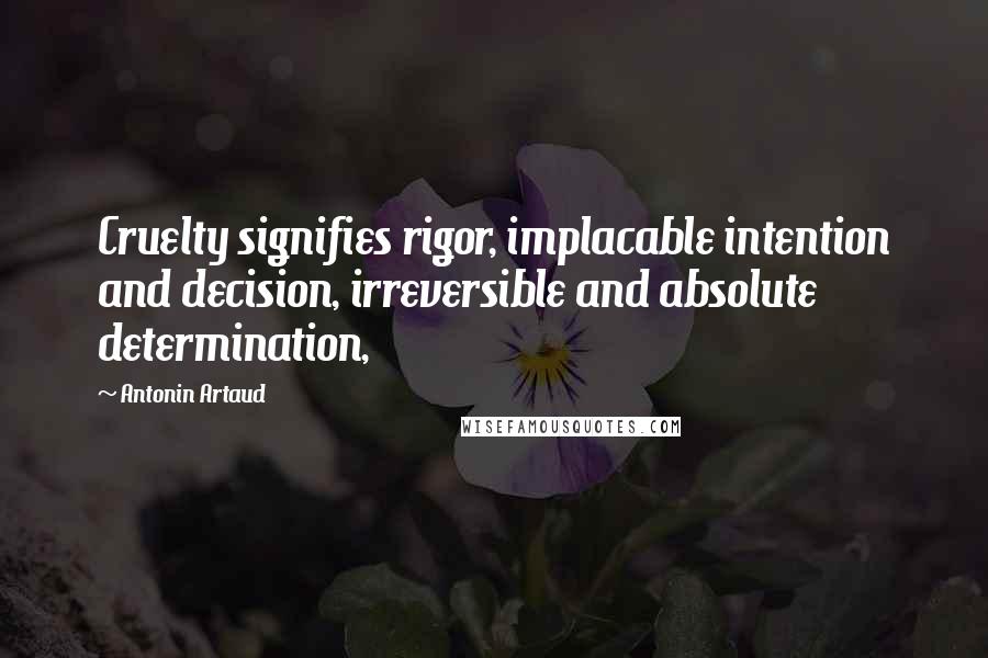 Antonin Artaud Quotes: Cruelty signifies rigor, implacable intention and decision, irreversible and absolute determination,