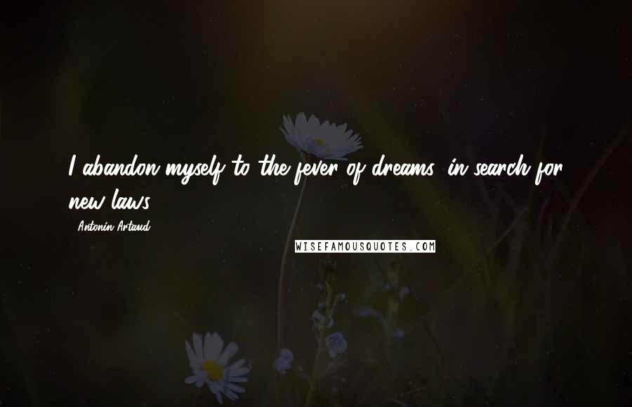 Antonin Artaud Quotes: I abandon myself to the fever of dreams, in search for new laws.