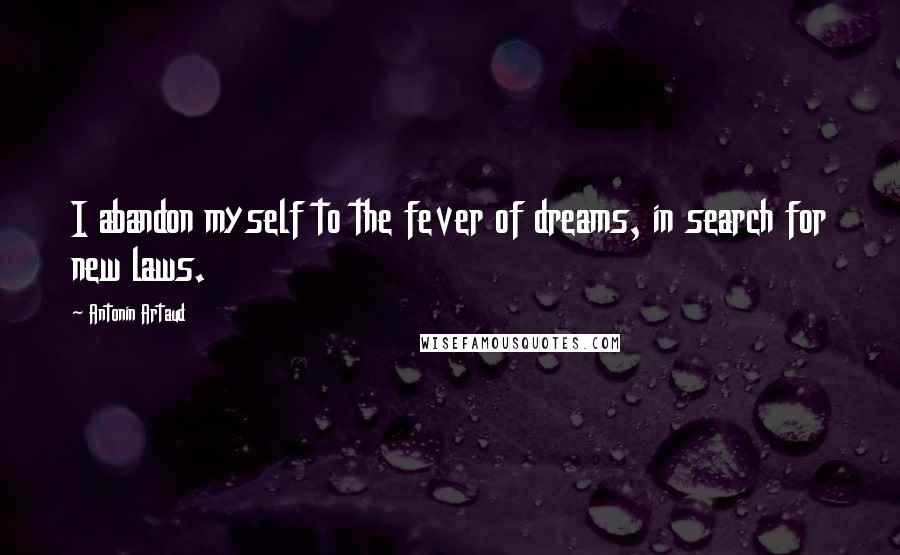Antonin Artaud Quotes: I abandon myself to the fever of dreams, in search for new laws.