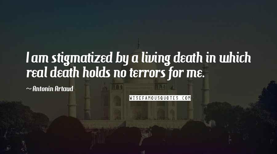 Antonin Artaud Quotes: I am stigmatized by a living death in which real death holds no terrors for me.