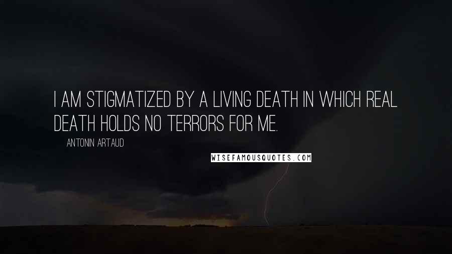 Antonin Artaud Quotes: I am stigmatized by a living death in which real death holds no terrors for me.