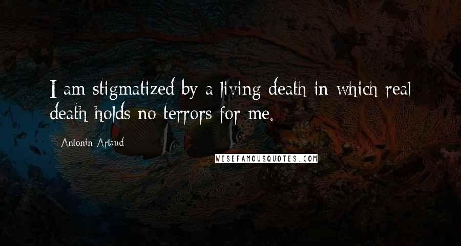 Antonin Artaud Quotes: I am stigmatized by a living death in which real death holds no terrors for me.