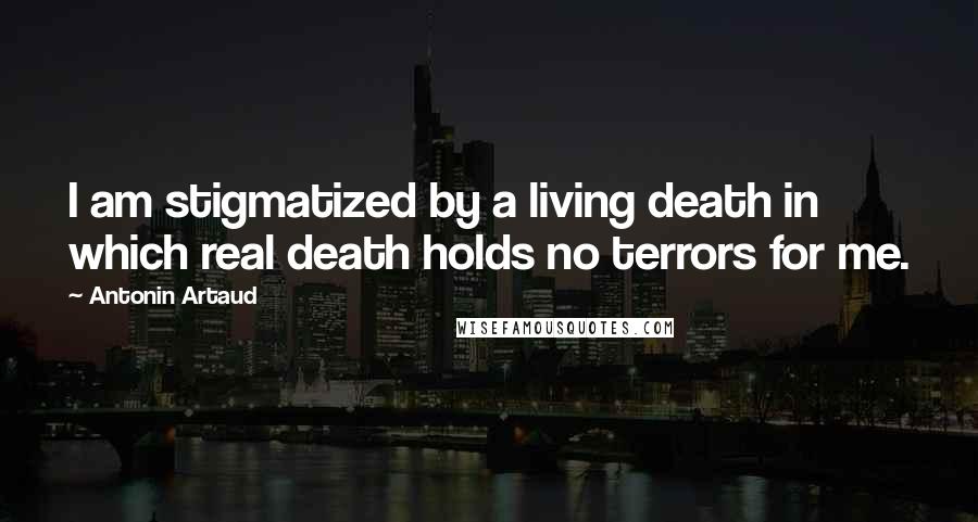 Antonin Artaud Quotes: I am stigmatized by a living death in which real death holds no terrors for me.