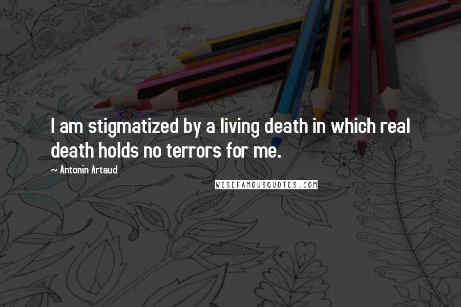 Antonin Artaud Quotes: I am stigmatized by a living death in which real death holds no terrors for me.