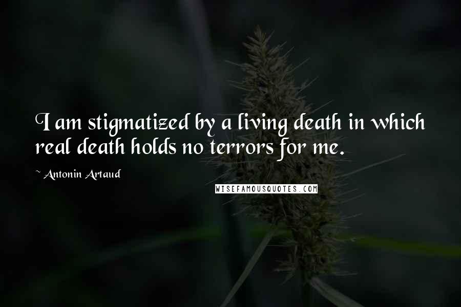 Antonin Artaud Quotes: I am stigmatized by a living death in which real death holds no terrors for me.