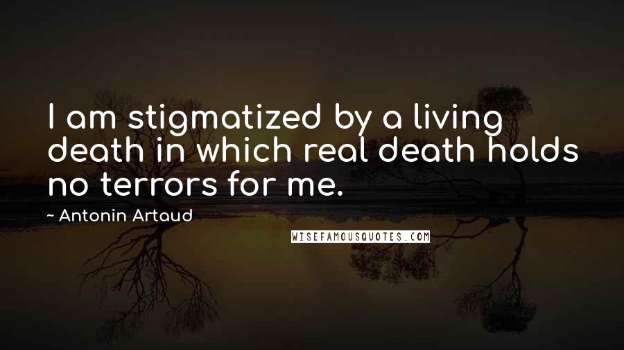 Antonin Artaud Quotes: I am stigmatized by a living death in which real death holds no terrors for me.