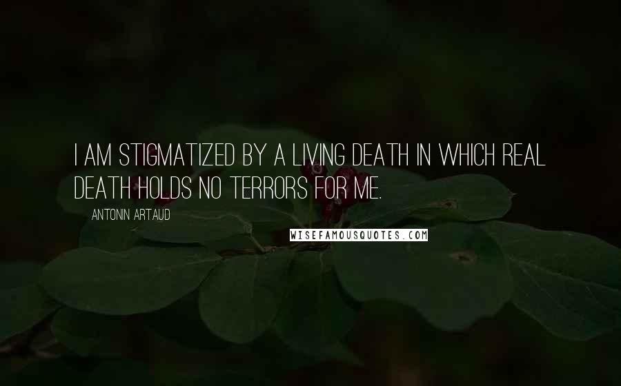 Antonin Artaud Quotes: I am stigmatized by a living death in which real death holds no terrors for me.