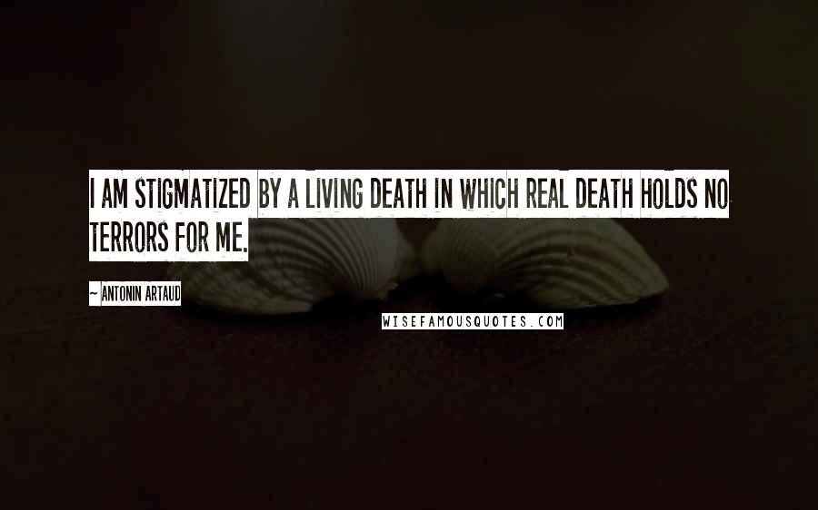 Antonin Artaud Quotes: I am stigmatized by a living death in which real death holds no terrors for me.