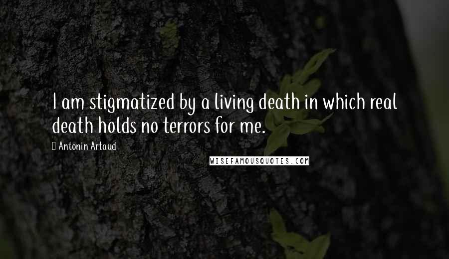 Antonin Artaud Quotes: I am stigmatized by a living death in which real death holds no terrors for me.