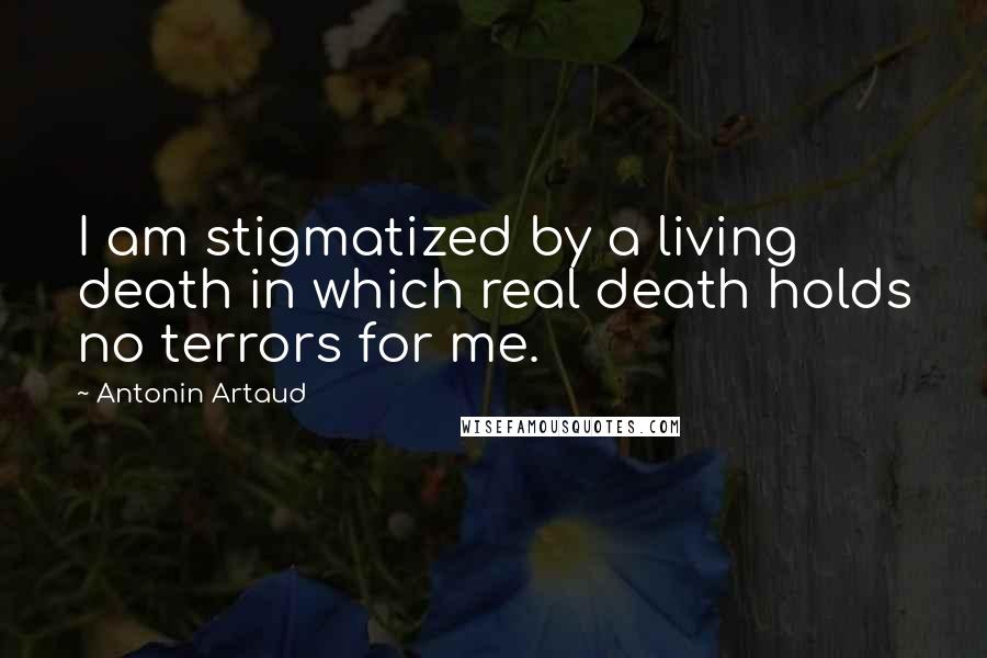 Antonin Artaud Quotes: I am stigmatized by a living death in which real death holds no terrors for me.