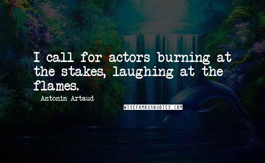 Antonin Artaud Quotes: I call for actors burning at the stakes, laughing at the flames.