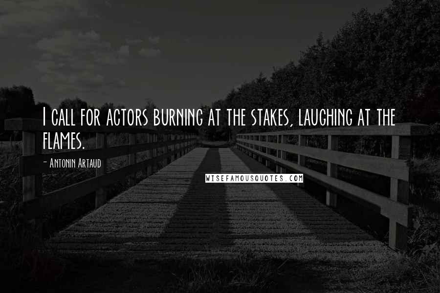 Antonin Artaud Quotes: I call for actors burning at the stakes, laughing at the flames.