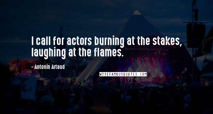 Antonin Artaud Quotes: I call for actors burning at the stakes, laughing at the flames.