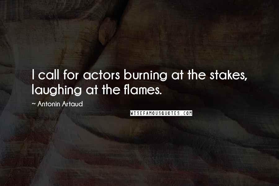 Antonin Artaud Quotes: I call for actors burning at the stakes, laughing at the flames.